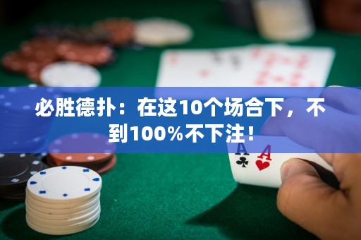 必胜德扑：在这10个场合下，不到100%不下注！