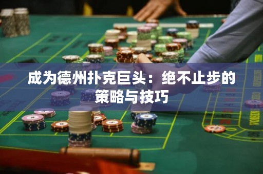 成为德州扑克巨头：绝不止步的策略与技巧