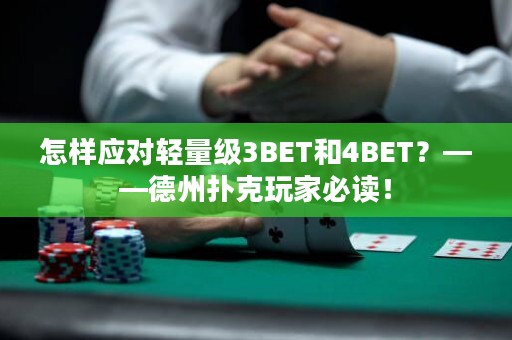 怎样应对轻量级3BET和4BET？——德州扑克玩家必读！