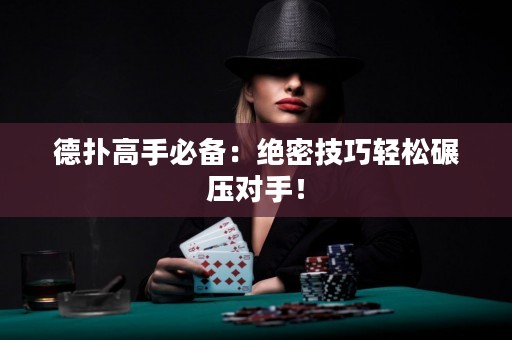 德扑高手必备：绝密技巧轻松碾压对手！