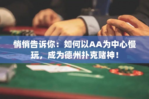 悄悄告诉你：如何以AA为中心慢玩，成为德州扑克赌神！