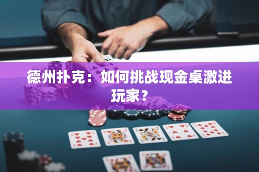 德州扑克：如何挑战现金桌激进玩家？