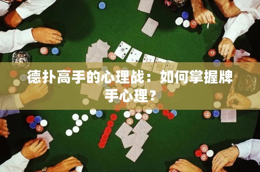 德扑高手的心理战：如何掌握牌手心理？