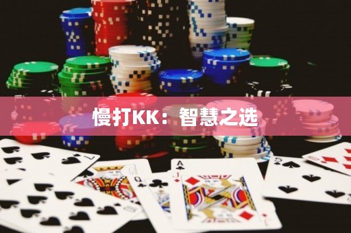 慢打KK：智慧之选