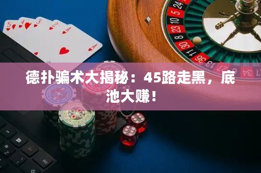 德扑骗术大揭秘：45路走黑，底池大赚！