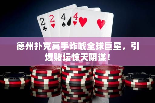 德州扑克高手诈唬全球巨星，引爆赌坛惊天阴谋！