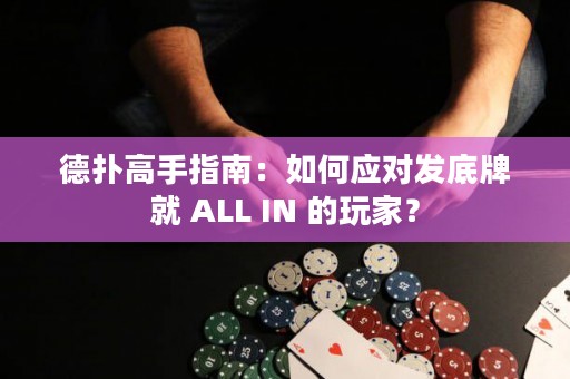 德扑高手指南：如何应对发底牌就 ALL IN 的玩家？