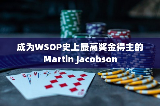 成为WSOP史上最高奖金得主的Martin Jacobson