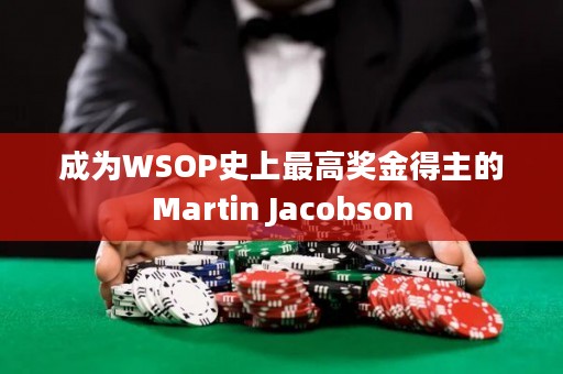 成为WSOP史上最高奖金得主的Martin Jacobson