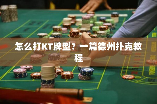 怎么打KT牌型？一篇德州扑克教程