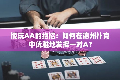 慢玩AA的绝招：如何在德州扑克中优雅地发挥一对A？