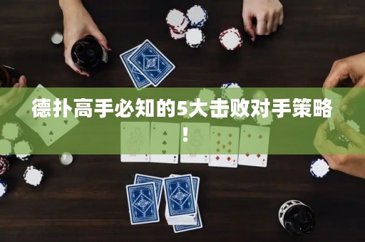 德扑高手必知的5大击败对手策略！