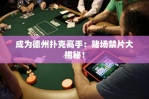 成为德州扑克高手：赌场禁片大揭秘！