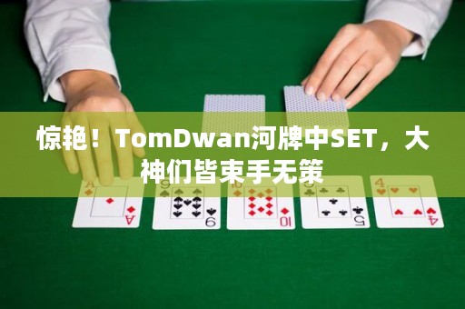 惊艳！TomDwan河牌中SET，大神们皆束手无策