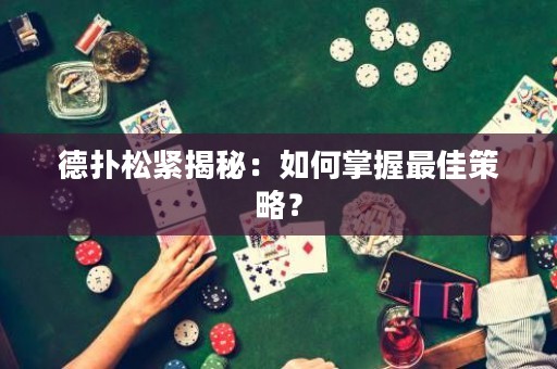 德扑松紧揭秘：如何掌握最佳策略？