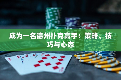 成为一名德州扑克高手：策略、技巧与心态