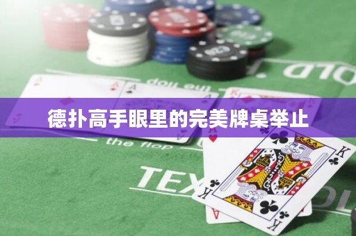 德扑高手眼里的完美牌桌举止