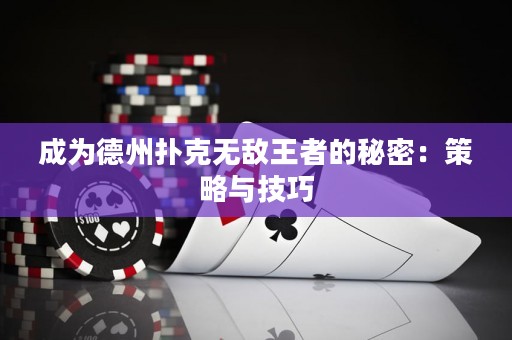 成为德州扑克无敌王者的秘密：策略与技巧