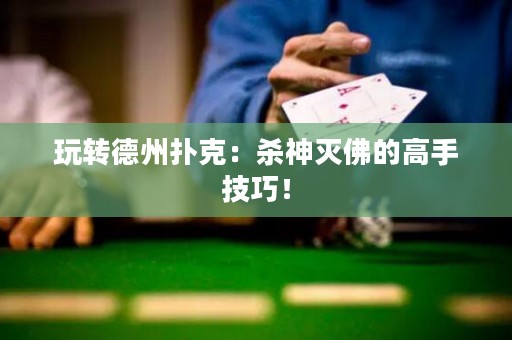 玩转德州扑克：杀神灭佛的高手技巧！