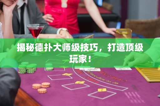 揭秘德扑大师级技巧，打造顶级玩家！