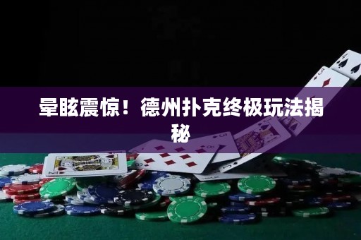 晕眩震惊！德州扑克终极玩法揭秘