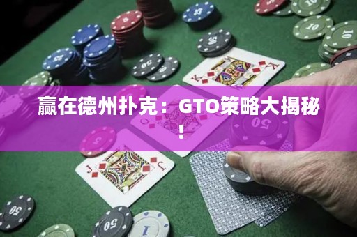 赢在德州扑克：GTO策略大揭秘！