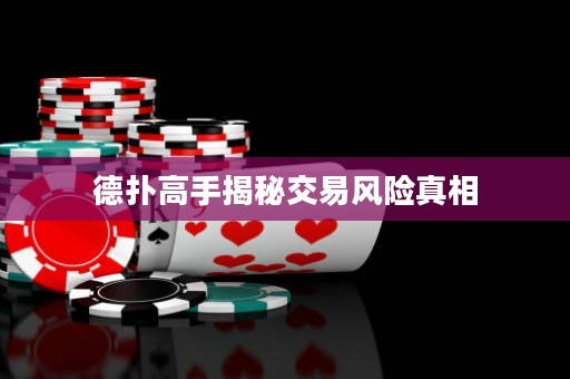 德扑高手揭秘交易风险真相