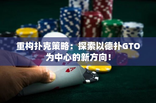 重构扑克策略：探索以德扑GTO为中心的新方向！