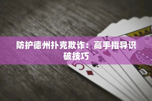 防护德州扑克欺诈：高手指导识破技巧