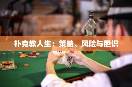 扑克教人生：策略、风险与胆识
