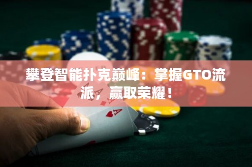 攀登智能扑克巅峰：掌握GTO流派，赢取荣耀！