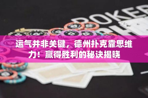 运气并非关键，德州扑克靠思维力！赢得胜利的秘诀揭晓