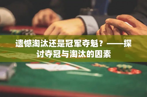 遗憾淘汰还是冠军夺魁？——探讨夺冠与淘汰的因素