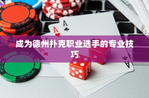 成为德州扑克职业选手的专业技巧