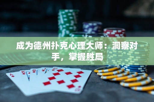 成为德州扑克心理大师：洞察对手，掌握胜局