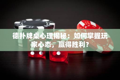 德扑牌桌心理揭秘：如何掌握玩家心态，赢得胜利？