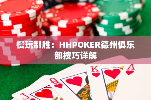 慢玩制胜：HHPOKER德州俱乐部技巧详解